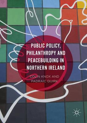 Public Policy, Philanthropy and Peacebuilding in Northern Ireland by Colin Knox and Padraic Quirk